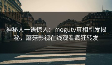 神秘人一语惊人：mogutv真相引发揭秘，蘑菇影视在线观看疯狂转发