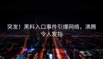 突发！黑料入口事件引爆网络，沸腾令人发指