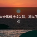 黑料大全黑料持续发酵，翻车不忍直视
