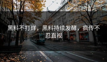黑料不打烊，黑料持续发酵，疯传不忍直视