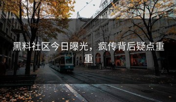 黑料社区今日曝光，疯传背后疑点重重