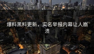 爆料黑料更新，实名举报内幕让人崩溃