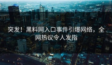 突发！黑料网入口事件引爆网络，全网热议令人发指