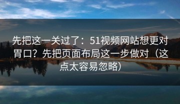 先把这一关过了：51视频网站想更对胃口？先把页面布局这一步做对（这点太容易忽略）