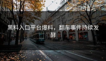 黑料入口平台爆料，翻车事件持续发酵