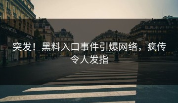 突发！黑料入口事件引爆网络，疯传令人发指