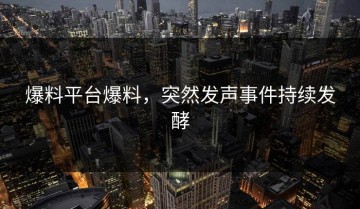 爆料平台爆料，突然发声事件持续发酵