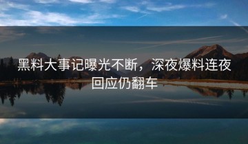 黑料大事记曝光不断，深夜爆料连夜回应仍翻车