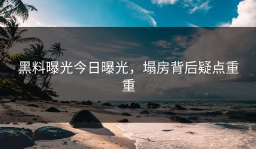黑料曝光今日曝光，塌房背后疑点重重