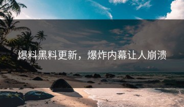 爆料黑料更新，爆炸内幕让人崩溃