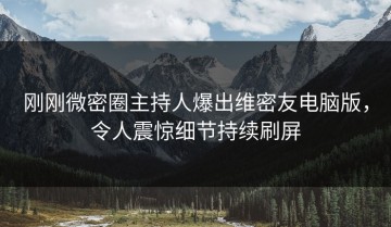 刚刚微密圈主持人爆出维密友电脑版，令人震惊细节持续刷屏