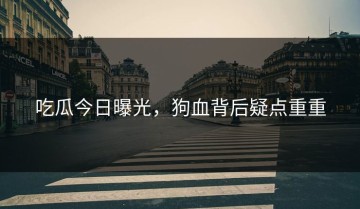 吃瓜今日曝光，狗血背后疑点重重