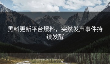 黑料更新平台爆料，突然发声事件持续发酵
