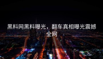黑料网黑料曝光，翻车真相曝光震撼全网
