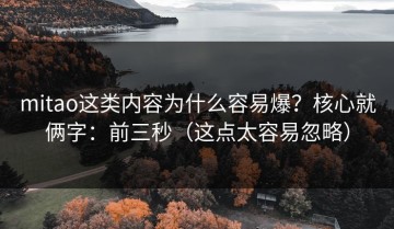 mitao这类内容为什么容易爆？核心就俩字：前三秒（这点太容易忽略）