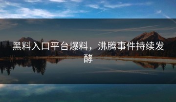 黑料入口平台爆料，沸腾事件持续发酵