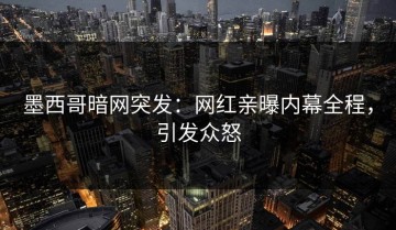墨西哥暗网突发：网红亲曝内幕全程，引发众怒