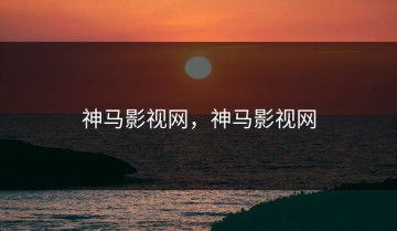 神马影视网，神马影视网