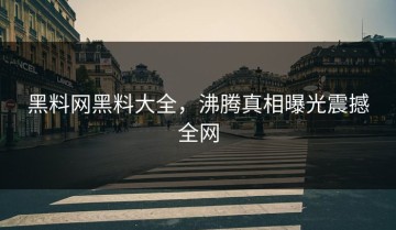黑料网黑料大全，沸腾真相曝光震撼全网
