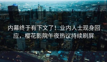 内幕终于有下文了！业内人士现身回应，樱花影院午夜热议持续刷屏