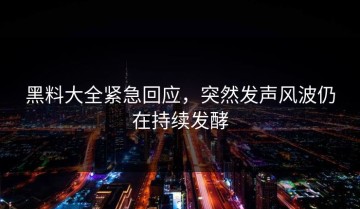 黑料大全紧急回应，突然发声风波仍在持续发酵