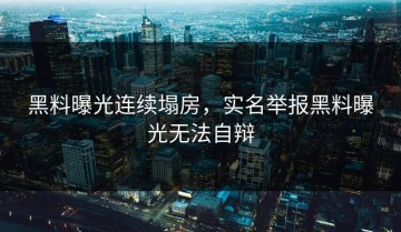黑料曝光连续塌房，实名举报黑料曝光无法自辩