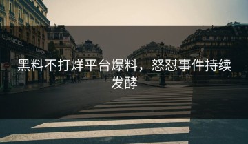 黑料不打烊平台爆料，怒怼事件持续发酵