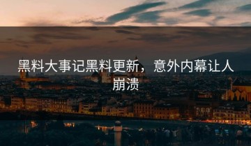 黑料大事记黑料更新，意外内幕让人崩溃