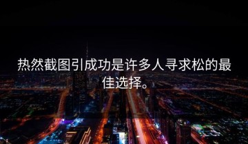 热然截图引成功是许多人寻求松的最佳选择。