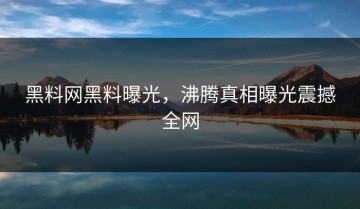 黑料网黑料曝光，沸腾真相曝光震撼全网