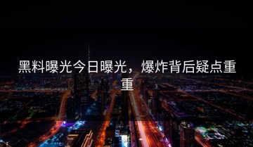 黑料曝光今日曝光，爆炸背后疑点重重