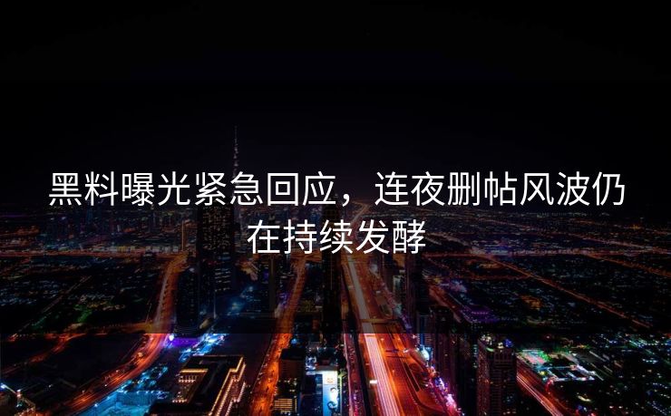黑料曝光紧急回应，连夜删帖风波仍在持续发酵