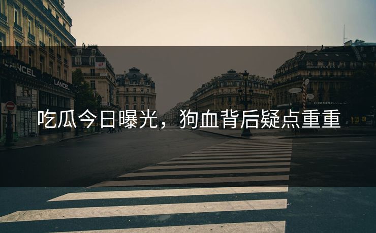 吃瓜今日曝光，狗血背后疑点重重