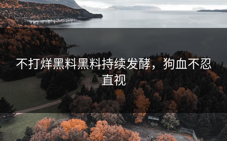 不打烊黑料黑料持续发酵，狗血不忍直视