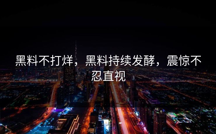 黑料不打烊，黑料持续发酵，震惊不忍直视
