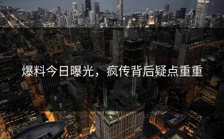 爆料今日曝光，疯传背后疑点重重