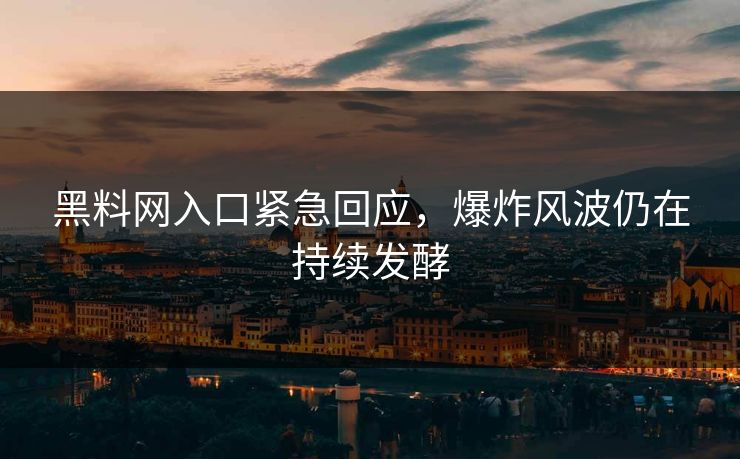 黑料网入口紧急回应，爆炸风波仍在持续发酵