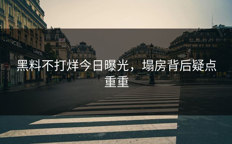 黑料不打烊今日曝光，塌房背后疑点重重