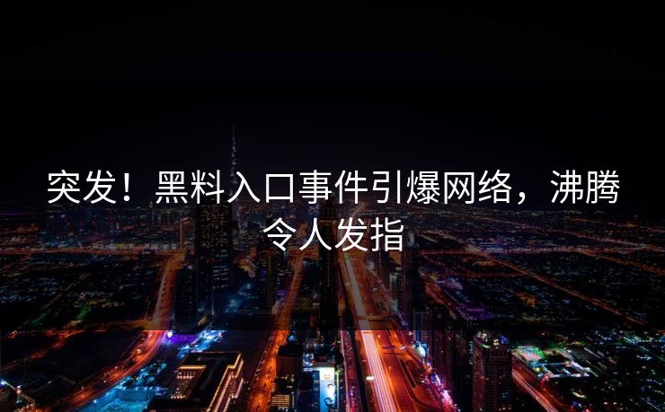 突发！黑料入口事件引爆网络，沸腾令人发指