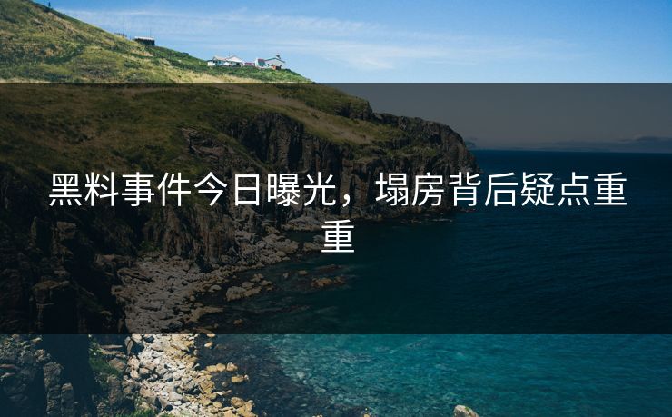 黑料事件今日曝光，塌房背后疑点重重