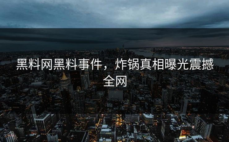 黑料网黑料事件，炸锅真相曝光震撼全网