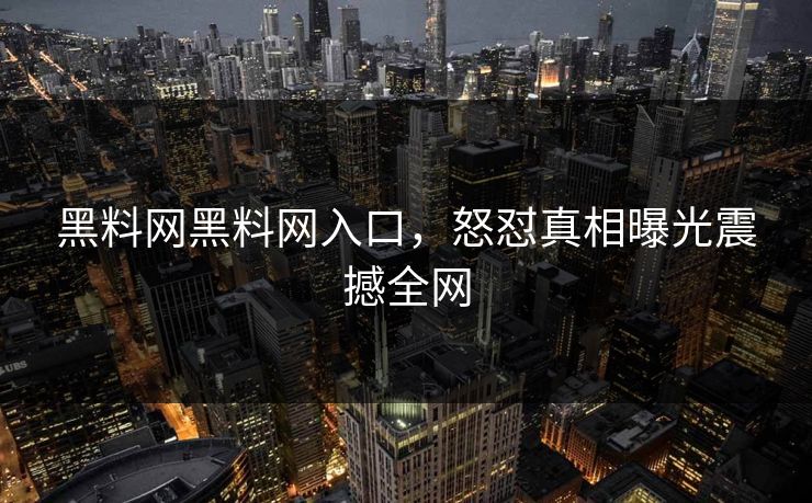 黑料网黑料网入口，怒怼真相曝光震撼全网