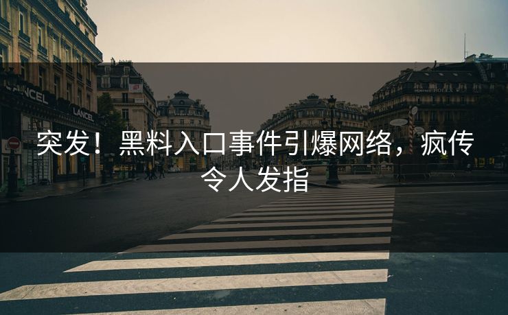 突发！黑料入口事件引爆网络，疯传令人发指