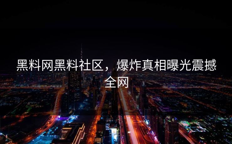 黑料网黑料社区，爆炸真相曝光震撼全网