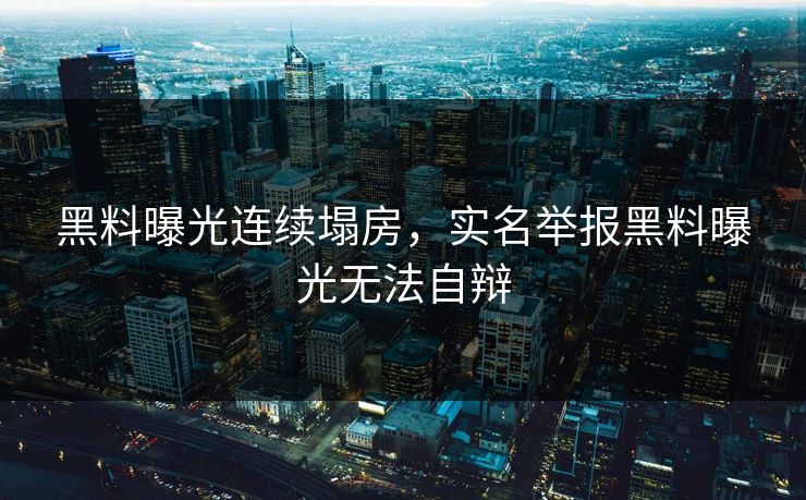 黑料曝光连续塌房，实名举报黑料曝光无法自辩