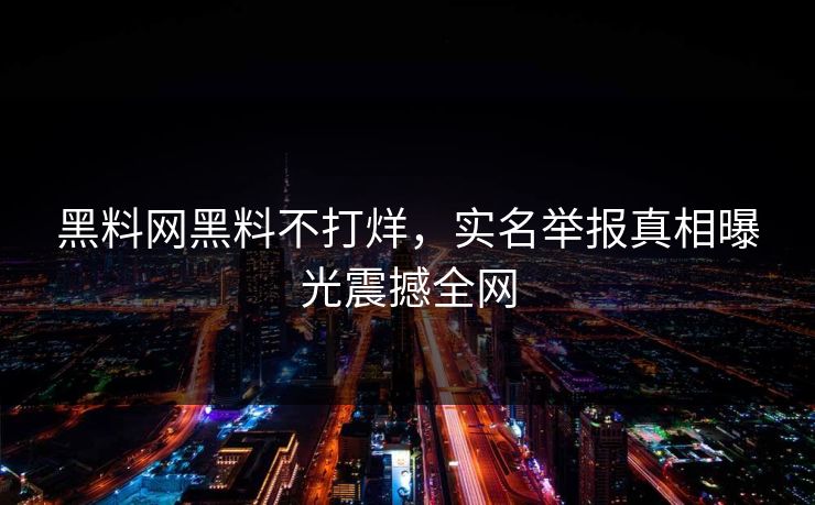 黑料网黑料不打烊，实名举报真相曝光震撼全网