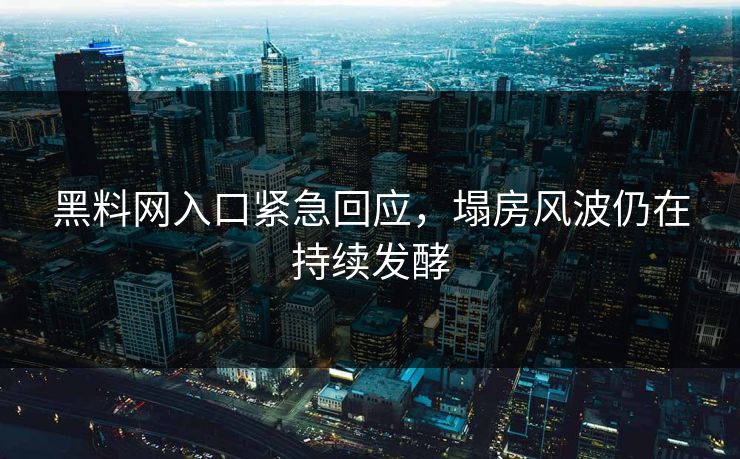 黑料网入口紧急回应，塌房风波仍在持续发酵