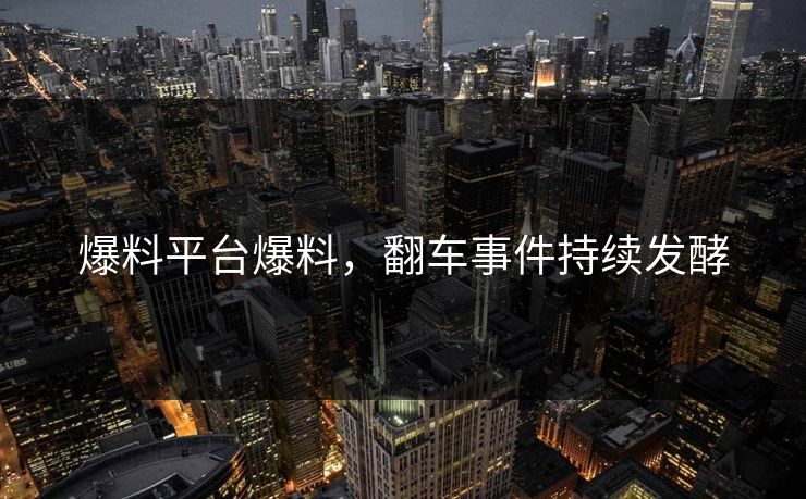 爆料平台爆料，翻车事件持续发酵