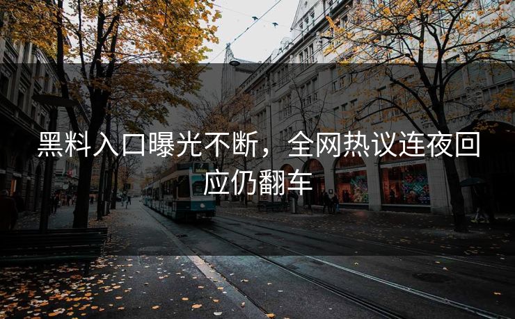 黑料入口曝光不断，全网热议连夜回应仍翻车