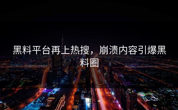 黑料平台再上热搜，崩溃内容引爆黑料圈